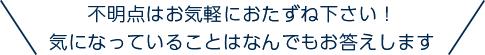 不明点はお気軽におたずね下さい！気になっていることはなんでもお答えします