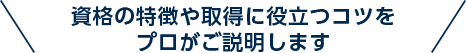 資格の特徴や取得に役立つコツをプロがご説明します